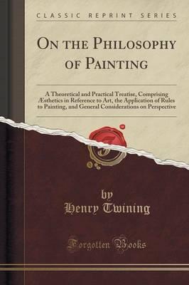 On the Philosophy of Painting: A Theoretical and Practical Treatise, Comprising AEsthetics in Reference to Art, the Application of Rules to Painting, and General Considerations on Perspective (Classic Reprint)