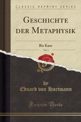 Geschichte Der Metaphysik, Vol. 1: Bis Kant (Classic Reprint)