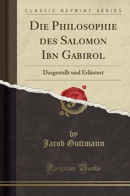 Die Philosophie Des Salomon Ibn Gabirol: Dargestellt Und Erlautert (Classic Reprint)