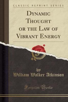 Dynamic Thought or the Law of Vibrant Energy (Classic Reprint)
