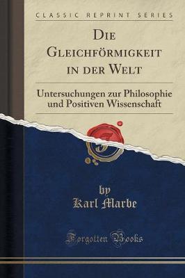 Die Gleichfoermigkeit in Der Welt: Untersuchungen Zur Philosophie Und Positiven Wissenschaft (Classic Reprint)