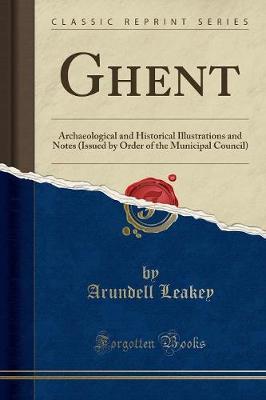 Ghent: Archaeological and Historical Illustrations and Notes (Issued by Order of the Municipal Council) (Classic Reprint)