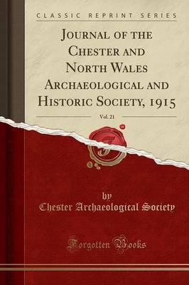 Journal of the Chester and North Wales Archaeological and Historic Society, 1915, Vol. 21 (Classic Reprint)