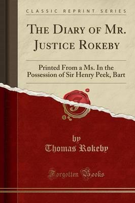 The Diary of Mr. Justice Rokeby: Printed from a Ms. in the Possession of Sir Henry Peek, Bart (Classic Reprint)