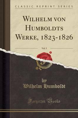 Wilhelm Von Humboldts Werke, 1823-1826, Vol. 5 (Classic Reprint)