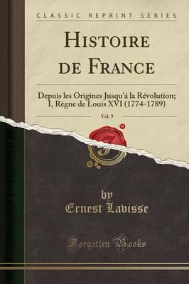 Histoire de France, Vol. 9: Depuis Les Origines Jusqu'a La Revolution; I, Regne de Louis XVI (1774-1789) (Classic Reprint)