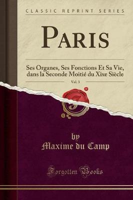 Paris, Vol. 3: Ses Organes, Ses Fonctions Et Sa Vie, Dans La Seconde Moitie Du Xixe Siecle (Classic Reprint)