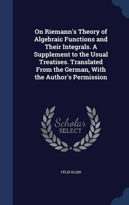 On Riemann's Theory of Algebraic Functions and Their Integrals. a Supplement to the Usual Treatises. Translated from the German, with the Author's Permission