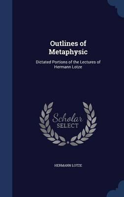 Outlines of Metaphysic: Dictated Portions of the Lectures of Hermann Lotze