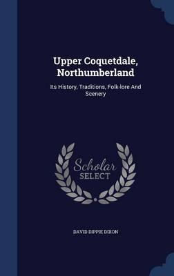Upper Coquetdale, Northumberland: Its History, Traditions, Folk-Lore and Scenery