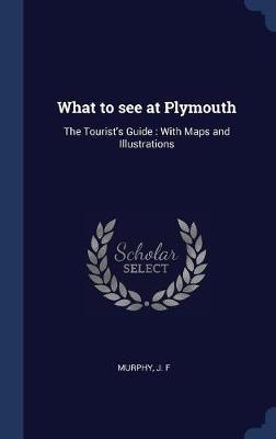 What to See at Plymouth: The Tourist's Guide: With Maps and Illustrations