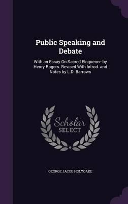 Public Speaking and Debate: With an Essay on Sacred Eloquence by Henry Rogers. Revised with Introd. and Notes by L.D. Barrows