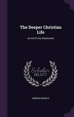 The Deeper Christian Life: An Aid to Its Attainment