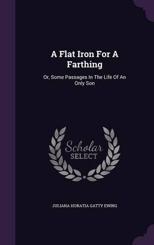 A Flat Iron for a Farthing: Or, Some Passages in the Life of an Only Son
