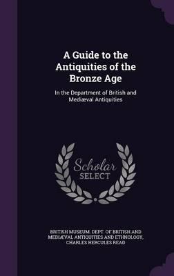 A Guide to the Antiquities of the Bronze Age: In the Department of British and Mediaeval Antiquities