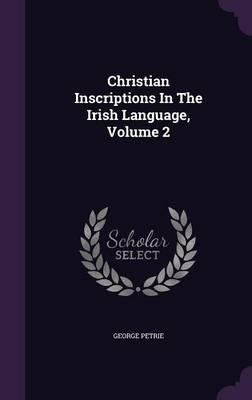 Christian Inscriptions in the Irish Language, Volume 2