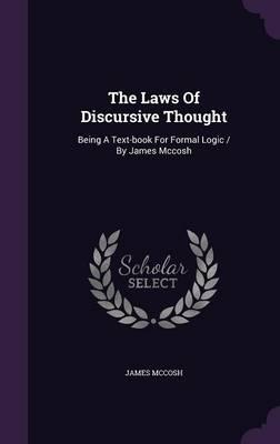 The Laws of Discursive Thought: Being a Text-Book for Formal Logic / By James McCosh