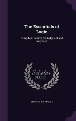 The Essentials of Logic: Being Ten Lectures on Judgment and Inference