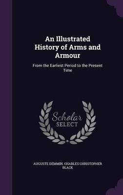 An Illustrated History of Arms and Armour: From the Earliest Period to the Present Time