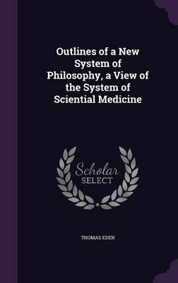 Outlines of a New System of Philosophy, a View of the System of Sciential Medicine