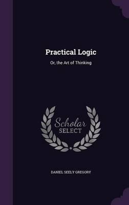 Practical Logic: Or, the Art of Thinking