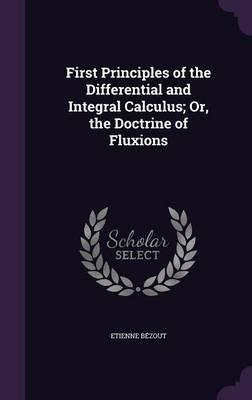 First Principles of the Differential and Integral Calculus; Or, the Doctrine of Fluxions
