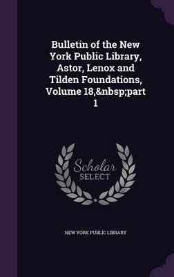 Bulletin of the New York Public Library, Astor, Lenox and Tilden Foundations, Volume 18, Part 1