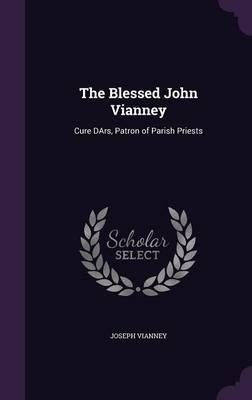 The Blessed John Vianney: Cure Dars, Patron of Parish Priests