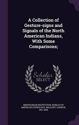 A Collection of Gesture-Signs and Signals of the North American Indians, with Some Comparisons;