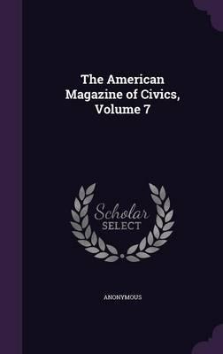The American Magazine of Civics, Volume 7