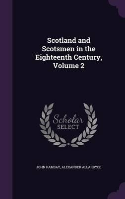 Scotland and Scotsmen in the Eighteenth Century, Volume 2