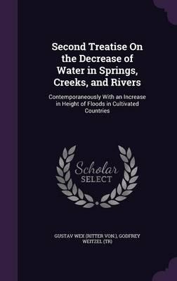 Second Treatise on the Decrease of Water in Springs, Creeks, and Rivers: Contemporaneously with an Increase in Height of Floods in Cultivated Countries