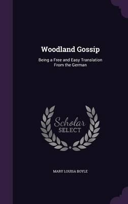 Woodland Gossip: Being a Free and Easy Translation from the German