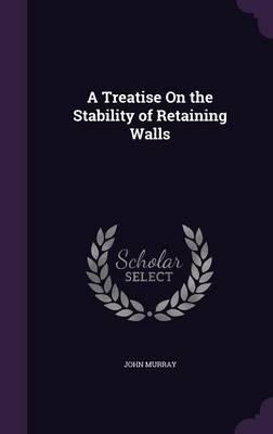 A Treatise on the Stability of Retaining Walls