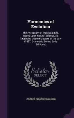 Harmonics of Evolution: The Philosophy of Individual Life, Based Upon Natural Science, as Taught by Modern Masters of the Law (1897) [Harmonic Series, Early Editions]