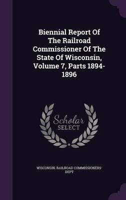 Biennial Report of the Railroad Commissioner of the State of Wisconsin, Volume 7, Parts 1894-1896