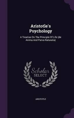 Aristotle's Psychology: A Treatise on the Principle of Life (de Anima and Parva Naturalia)