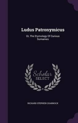 Ludus Patronymicus: Or, the Etymology of Curious Surnames