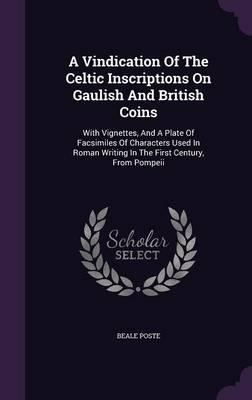 A Vindication of the Celtic Inscriptions on Gaulish and British Coins: With Vignettes, and a Plate of Facsimiles of Characters Used in Roman Writing in the First Century, from Pompeii