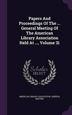 Papers and Proceedings of the ... General Meeting of the American Library Association Held at ..., Volume 31