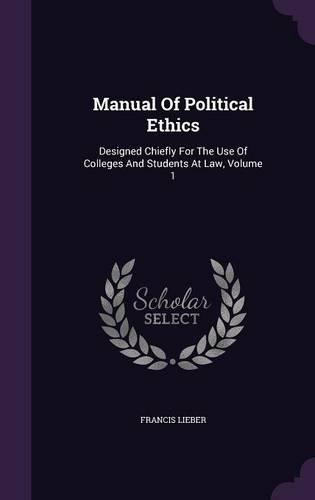 Manual of Political Ethics: Designed Chiefly for the Use of Colleges and Students at Law, Volume 1