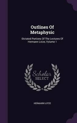 Outlines of Metaphysic: Dictated Portions of the Lectures of Hermann Lotze, Volume 1