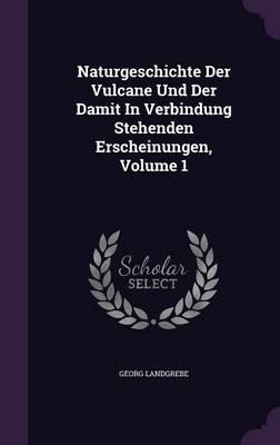 Naturgeschichte Der Vulcane Und Der Damit in Verbindung Stehenden Erscheinungen, Volume 1