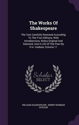 The Works of Shakespeare: The Text Carefully Restored According to the First Editions, with Introductions, Notes Original and Selected, and a Life of the Poet by H.N. Hudson, Volume 11