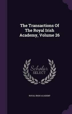 The Transactions of the Royal Irish Academy, Volume 26
