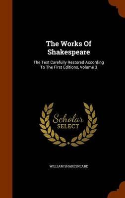 The Works of Shakespeare: The Text Carefully Restored According to the First Editions, Volume 3