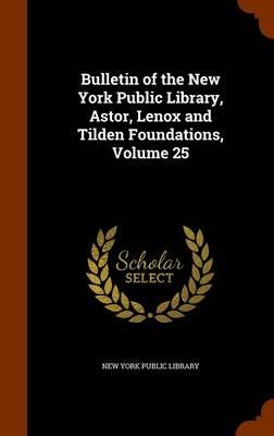 Bulletin of the New York Public Library, Astor, Lenox and Tilden Foundations, Volume 25