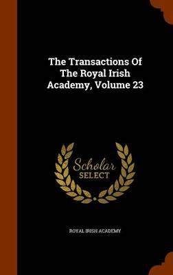 The Transactions of the Royal Irish Academy, Volume 23