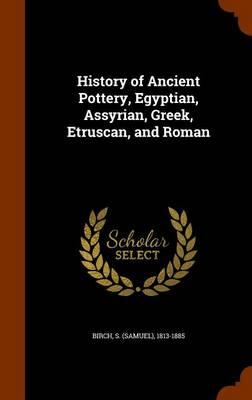 History of Ancient Pottery, Egyptian, Assyrian, Greek, Etruscan, and Roman