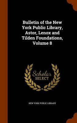 Bulletin of the New York Public Library, Astor, Lenox and Tilden Foundations, Volume 8